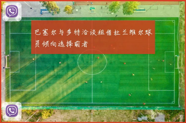 巴塞尔与多特洽谈租借杜兰维尔球员倾向选择前者