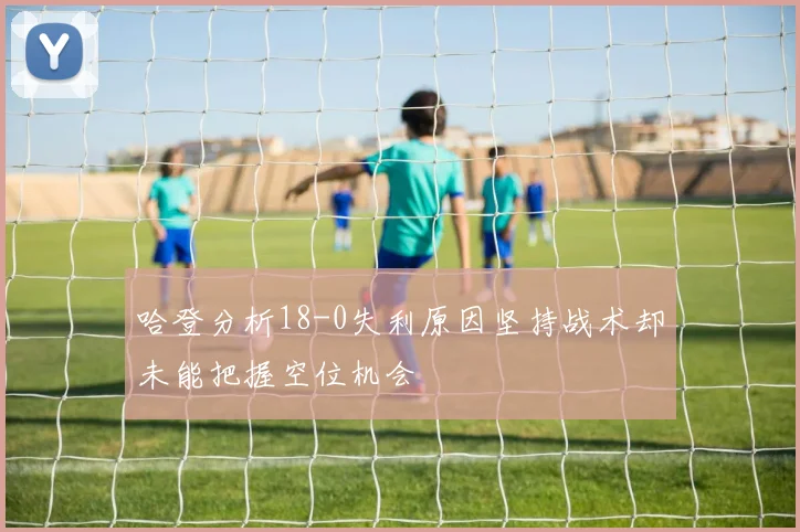 哈登分析18-0失利原因坚持战术却未能把握空位机会