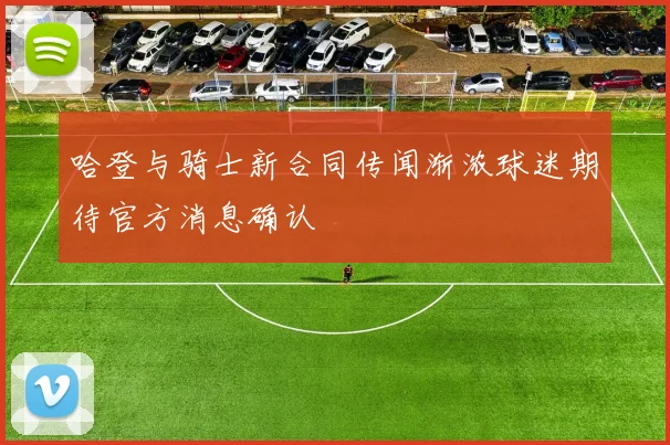 哈登与骑士新合同传闻渐浓球迷期待官方消息确认