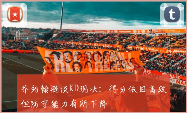 乔约翰逊谈KD现状：得分依旧高效但防守能力有所下降