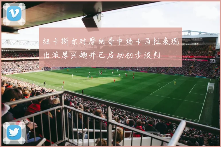 纽卡斯尔对摩纳哥中场卡马拉表现出浓厚兴趣并已启动初步谈判