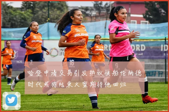 哈登申请交易引发热议快船伦纳德时代或将结束火蜜期待他回归