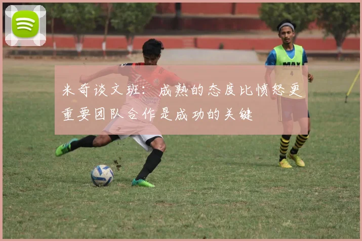 米奇谈文班：成熟的态度比愤怒更重要团队合作是成功的关键