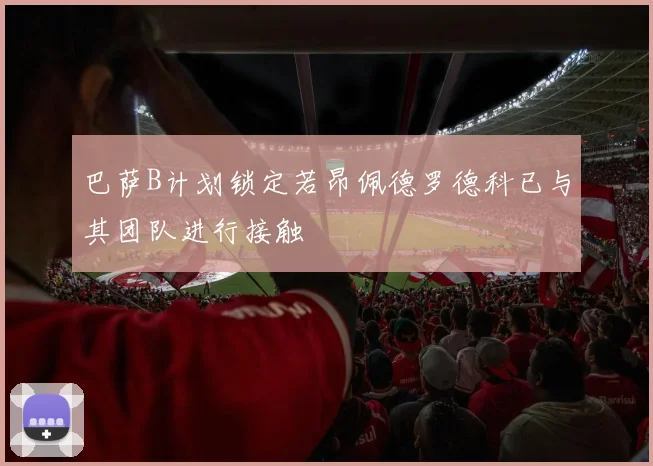 巴萨B计划锁定若昂佩德罗德科已与其团队进行接触