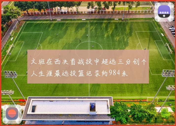 文班在西决首战投中超远三分创个人生涯最远投篮记录约984米
