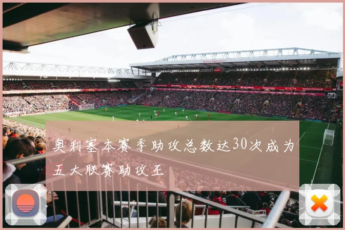 奥利塞本赛季助攻总数达30次成为五大联赛助攻王