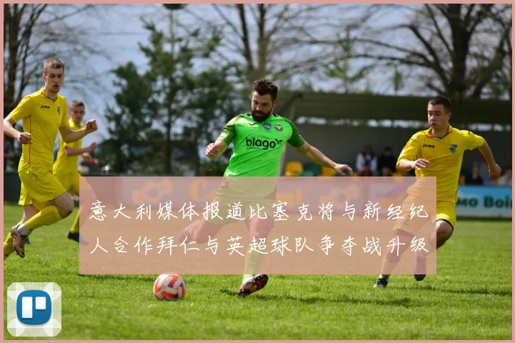 意大利媒体报道比塞克将与新经纪人合作拜仁与英超球队争夺战升级