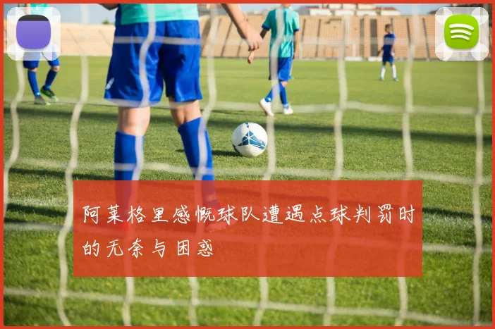 阿莱格里感慨球队遭遇点球判罚时的无奈与困惑