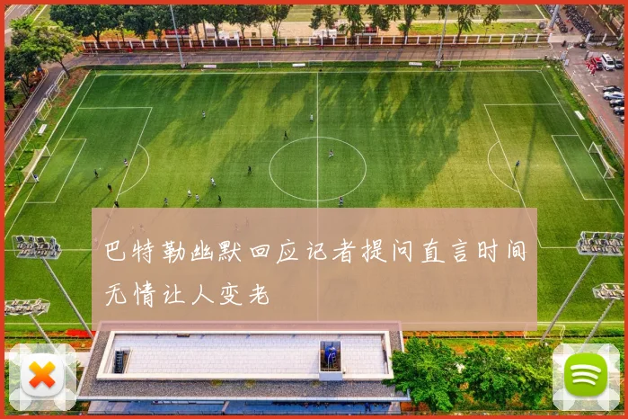 巴特勒幽默回应记者提问直言时间无情让人变老