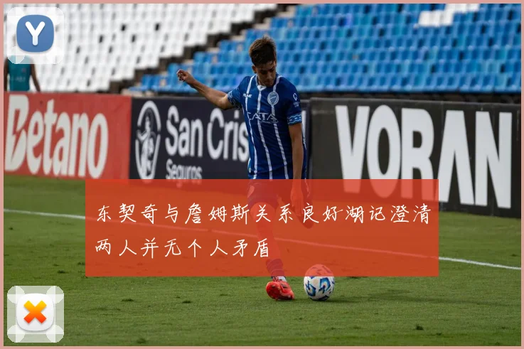 东契奇与詹姆斯关系良好湖记澄清两人并无个人矛盾
